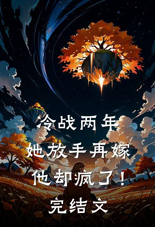冷战两年,她放手再嫁他却疯了!完结文学