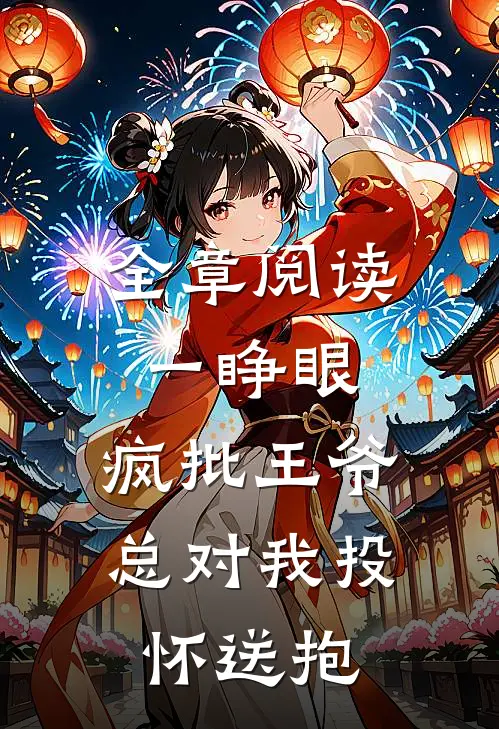 全章阅读一睁眼，疯批王爷总对我投怀送抱