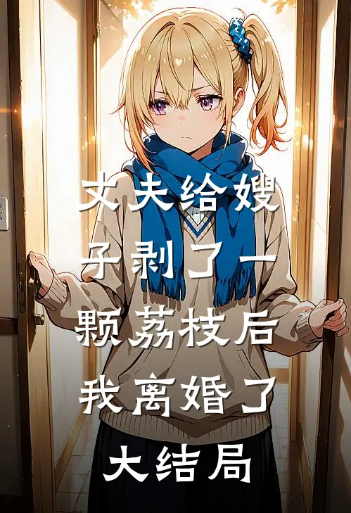 丈夫给嫂子剥了一颗荔枝后,我离婚了大结局