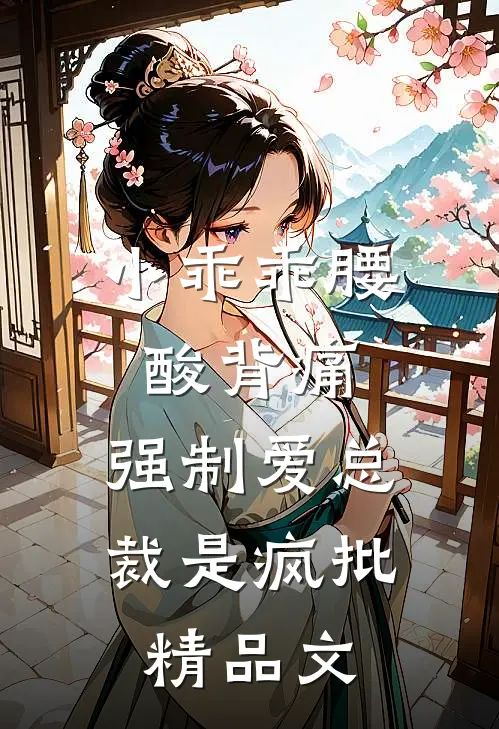 小乖乖腰酸背痛，强制爱总裁是疯批精品文