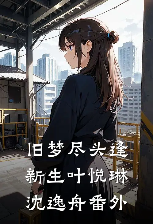 旧梦尽头逢新生叶悦琳沈逸舟 番外