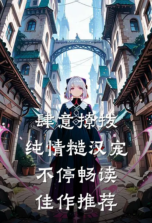 肆意撩拨：纯情糙汉宠不停畅读佳作推荐