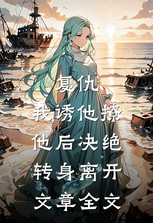 复仇我诱他撩他后决绝转身离开文章全文