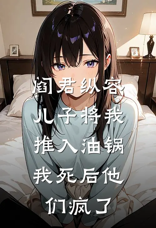 阎君纵容儿子将我推入油锅,我死后他们疯了免费阅读