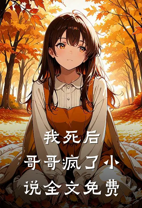 我死后,哥哥疯了全文免费