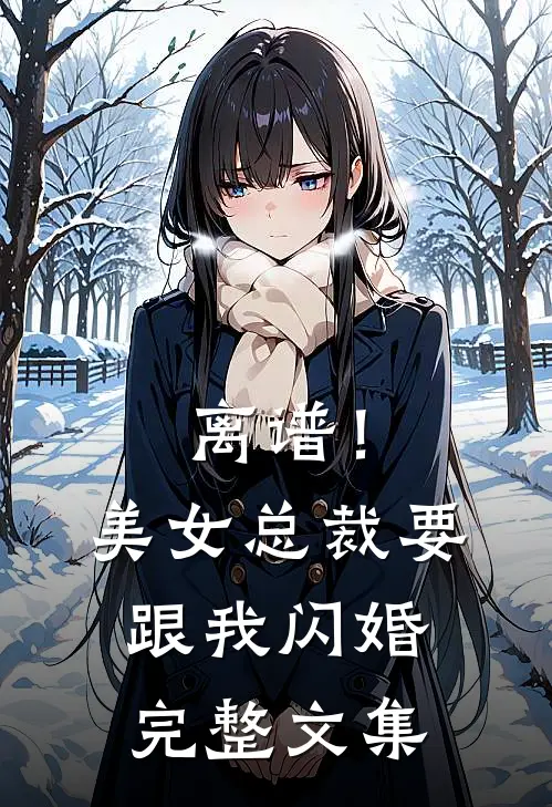 离谱!美女总裁要跟我闪婚完整文集免费阅读