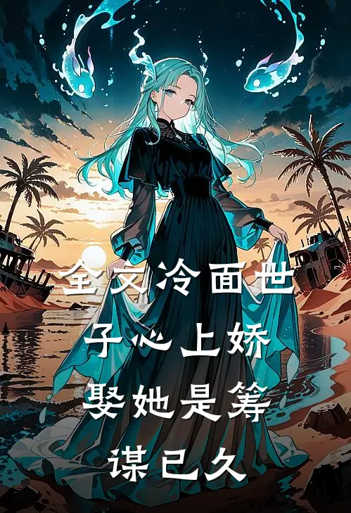 全文冷面世子心上娇娶她是筹谋已久的