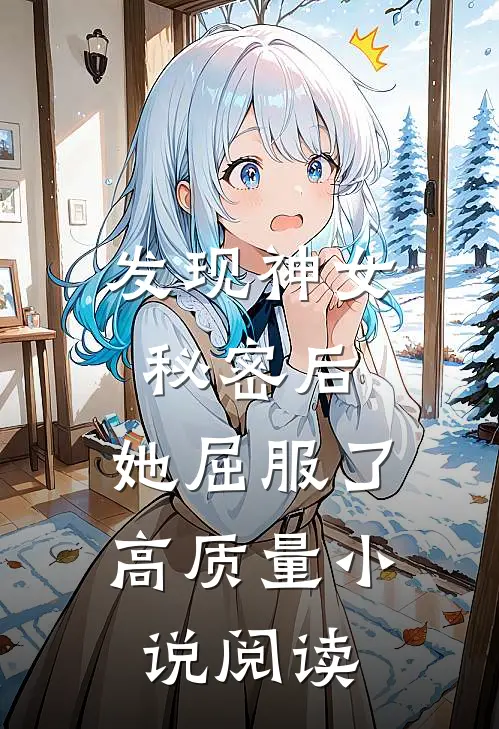 发现神女秘密后,她屈服了高质量阅读免费