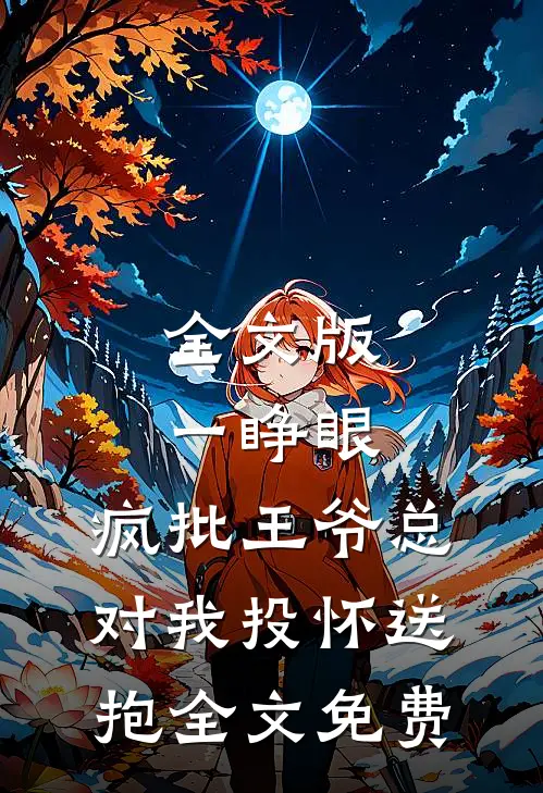 全文版一睁眼,疯批王爷总对我投怀送抱全文免费