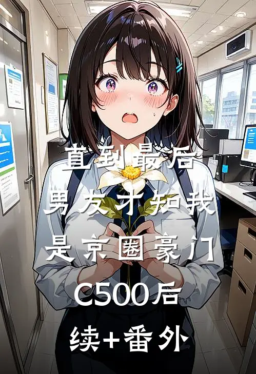 直到最后，男友才知我是京圈豪门C500后续+番外