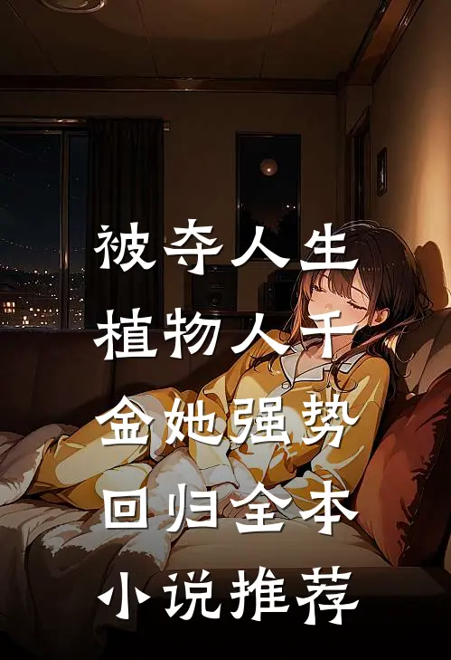 被夺人生,植物人千金她强势回归全本推荐免费阅读