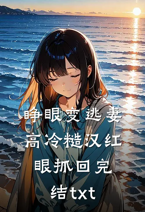 睁眼变逃妻，高冷糙汉红眼抓回完结txt