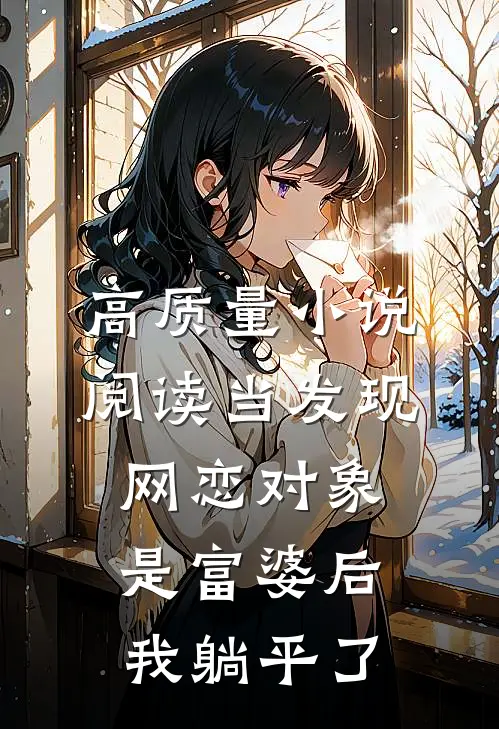 高质量小说阅读当发现网恋对象是富婆后，我躺平了
