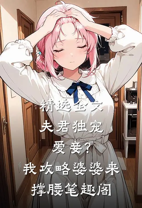 精选全文夫君独宠爱妾?我攻略婆婆来撑腰笔趣阁