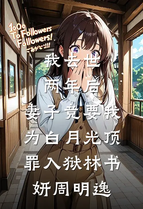 我去世两年后，妻子竟要我为白月光顶罪入狱林书妍周明逸