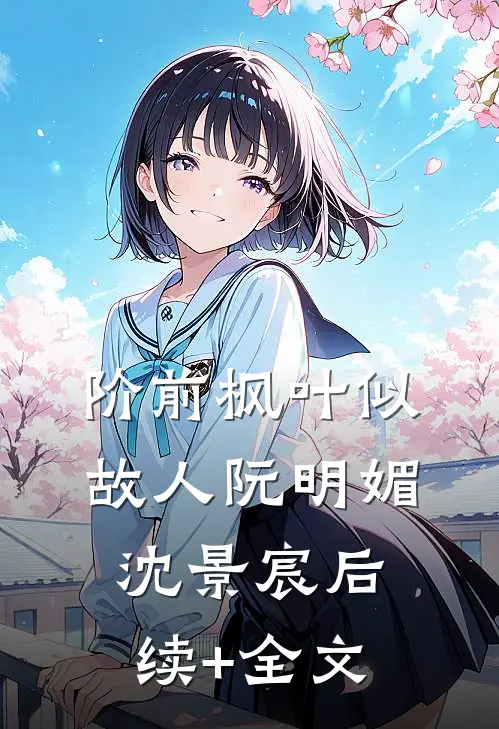 阶前枫叶似故人阮明媚沈景宸后续+全文