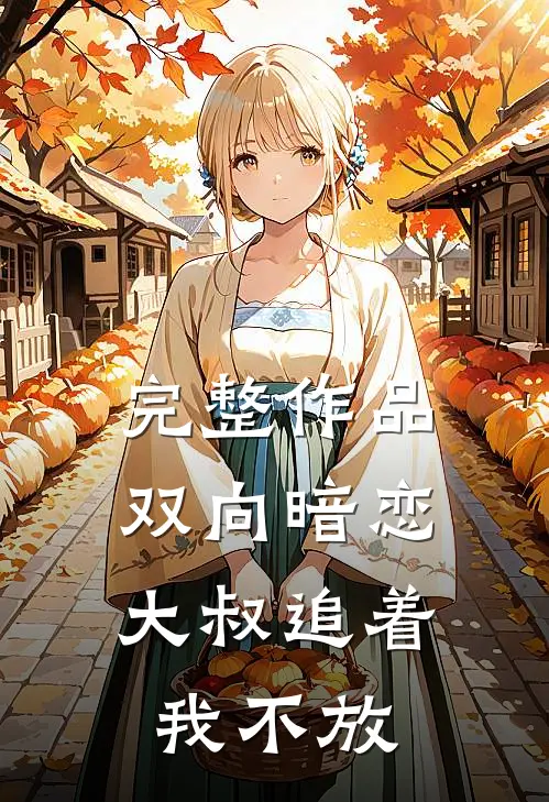 完整作品双向暗恋大叔追着我不放免费阅读