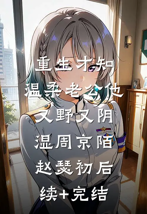 重生才知，温柔老公他又野又阴湿周京陌赵瑟初后续+完结