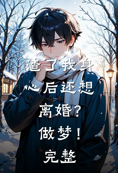 渣了我身心后还想离婚？做梦！完整