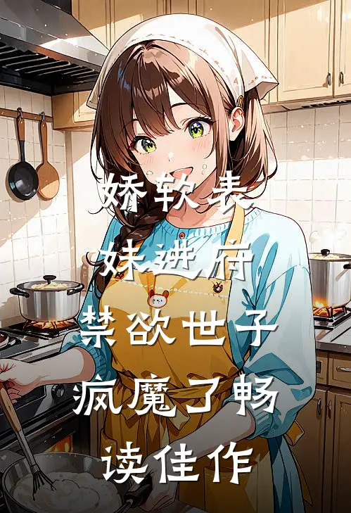 娇软表妹进府：禁欲世子疯魔了畅读佳作