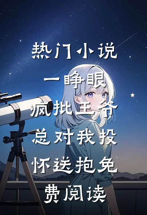 热门小说一睁眼,疯批王爷总对我投怀送抱免费阅读