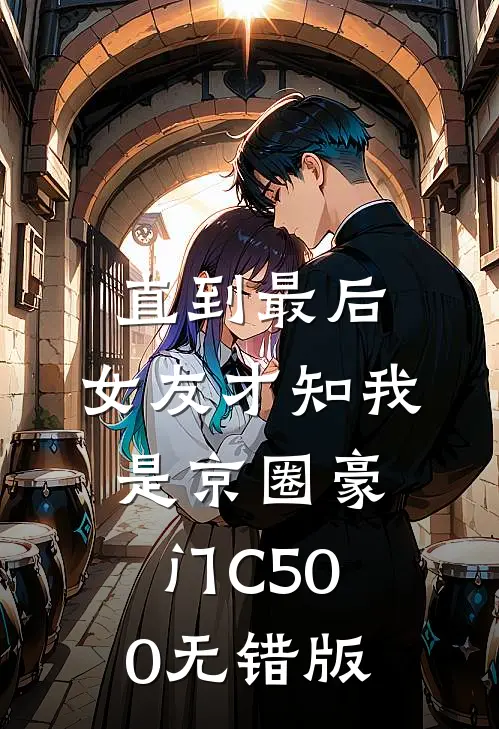 直到最后，女友才知我是京圈豪门C500无错版