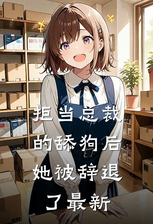 拒当总裁的舔狗后,她被辞退了最新文章