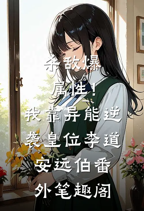 杀敌爆属性！我靠异能逆袭皇位：李道安远伯番外笔趣阁