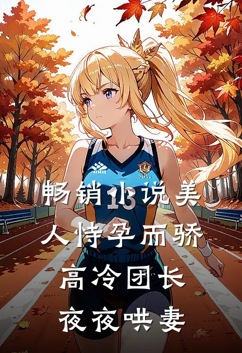 畅销美人恃孕而骄,高冷团长夜夜哄妻全文