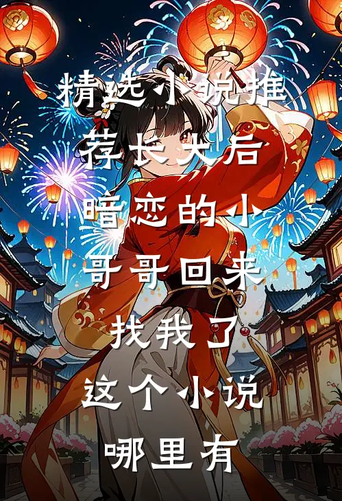 精选小说推荐长大后,暗恋的小哥哥回来找我了,这个小说哪里有