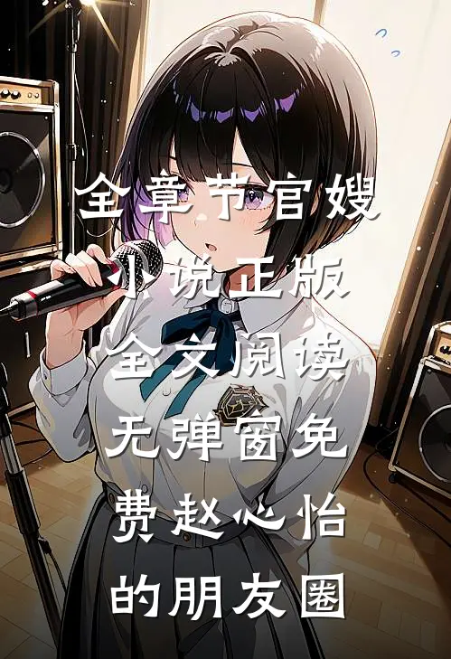 全章节官嫂小说正版全文阅读无弹窗免费赵心怡的朋友圈