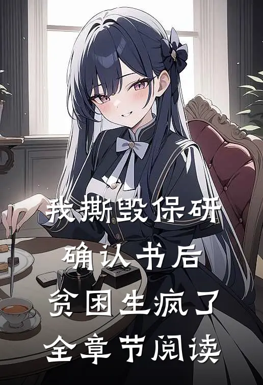 我撕毁保研确认书后，贫困生疯了全章节阅读