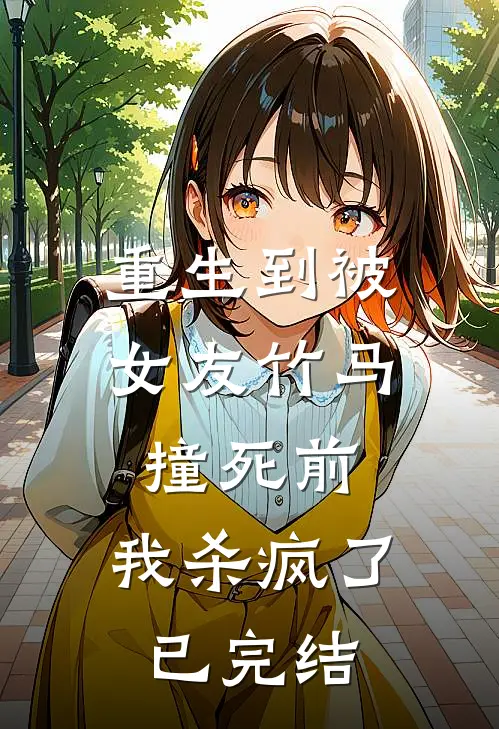 重生到被女友竹马撞死前,我杀疯了已完结了吗