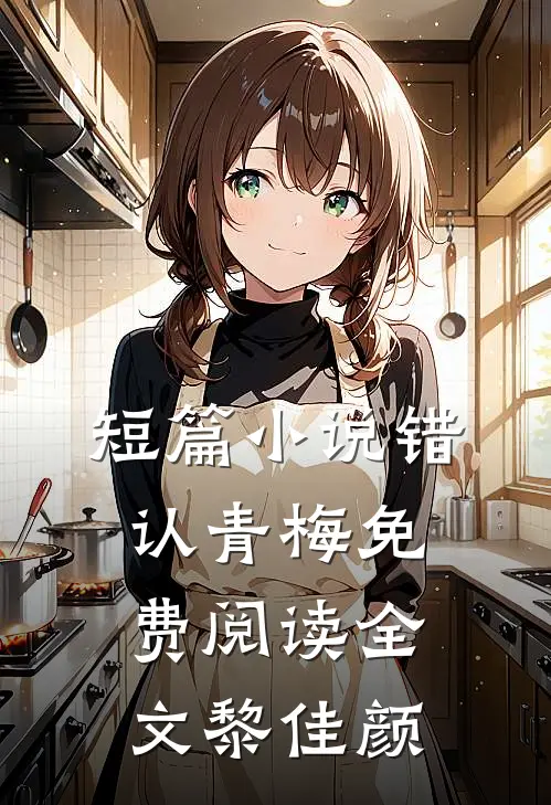 短篇小说错认青梅免费阅读全文黎佳颜