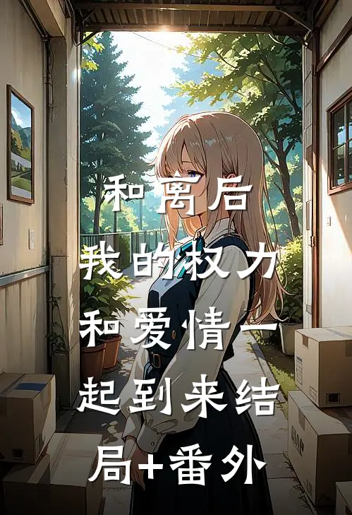 和离后，我的权力和爱情一起到来结局+番外