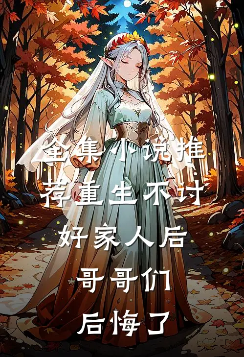 全集推荐重生不讨好家人后,哥哥们后悔了免费阅读
