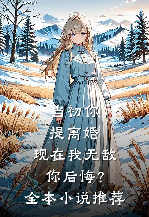 当初你提离婚,现在我无敌你后悔?全本推荐免费阅读