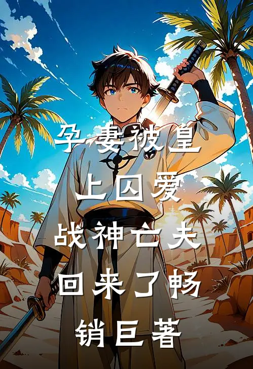 孕妻被皇上囚爱,战神亡夫回来了畅销巨著