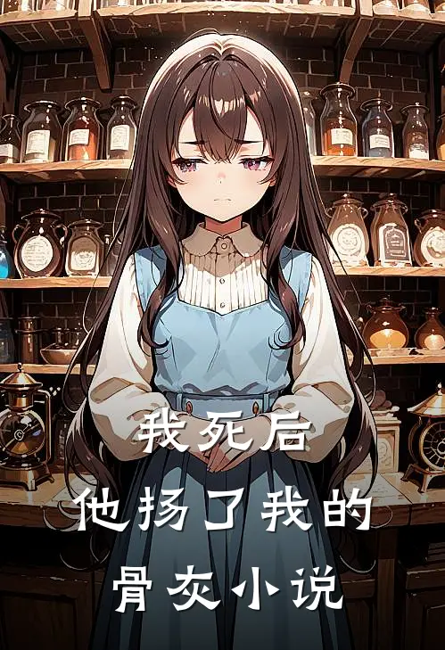 我死后,他扬了我的骨灰在线阅读