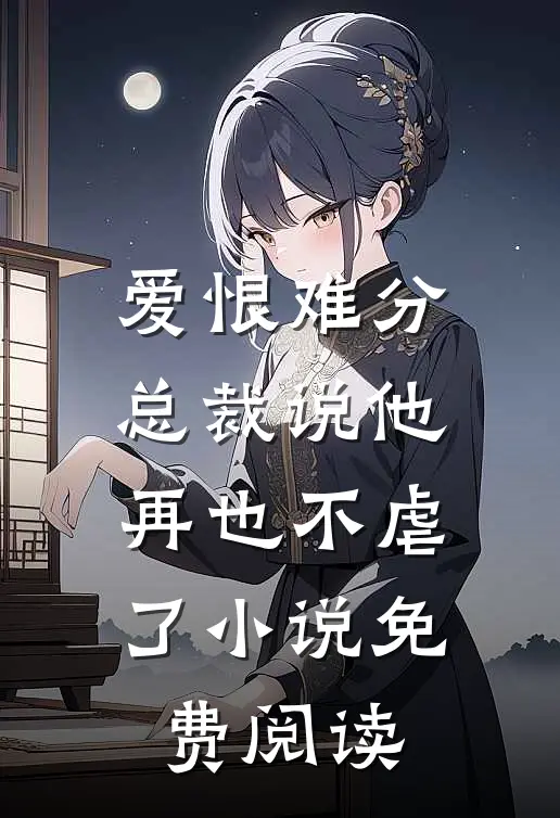 爱恨难分总裁说他再也不虐了免费阅读全文