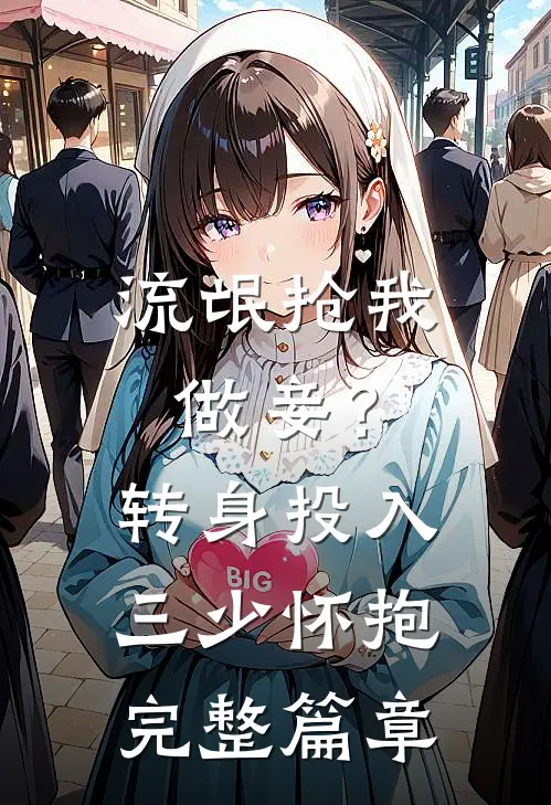 流氓抢我做妾?转身投入三少怀抱完整篇章在线阅读