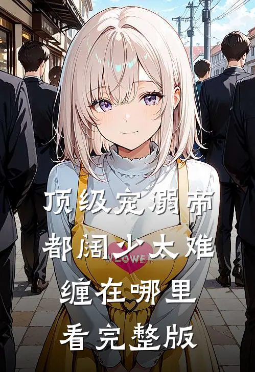 顶级宠溺帝都阔少太难缠在哪里看完整版