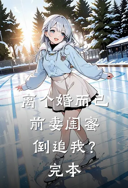 离个婚而已,前妻闺蜜倒追我?完本