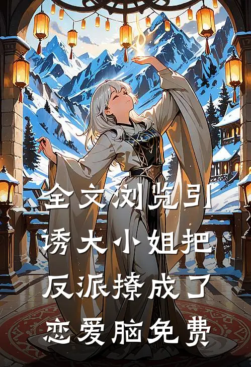 全文浏览引诱大小姐把反派撩成了恋爱脑免费