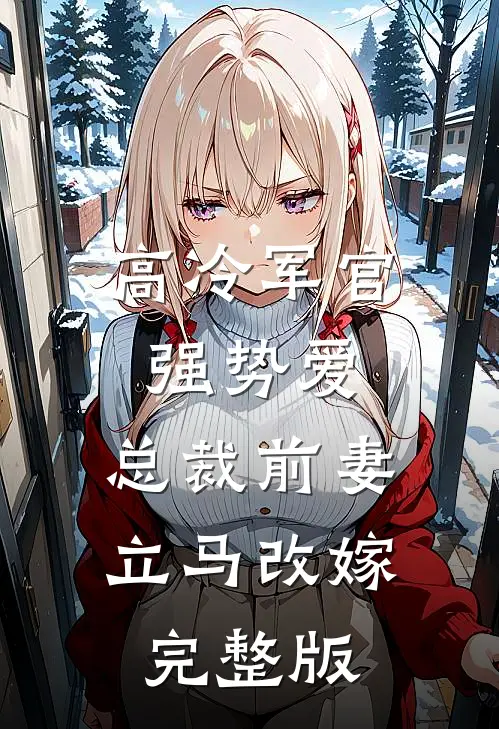 高冷军官强势爱,总裁前妻立马改嫁完整版免费观看