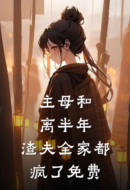 主母和离半年,渣夫全家都疯了免费