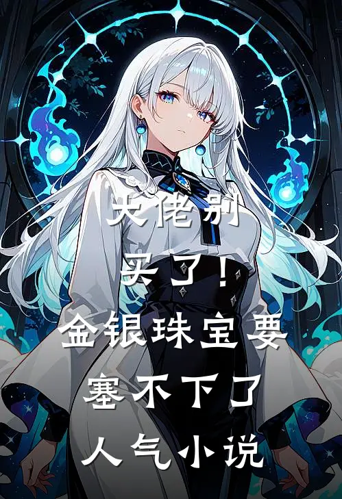 大佬别买了！金银珠宝要塞不下了人气小说
