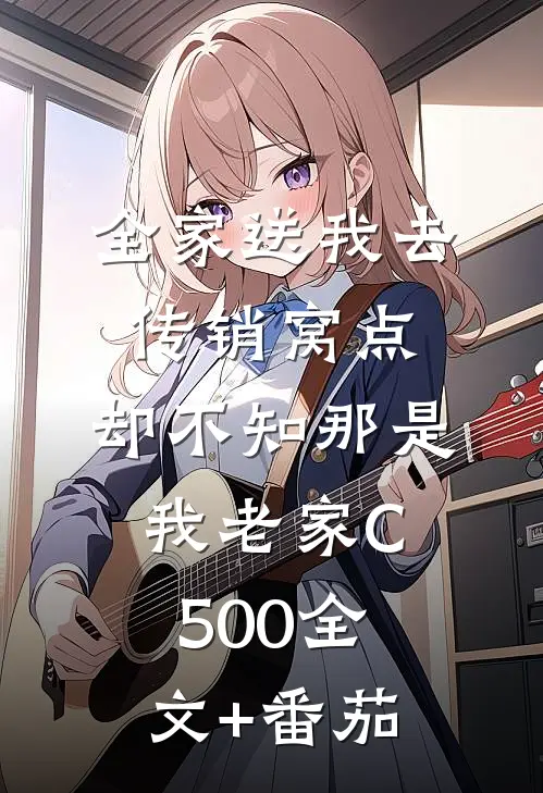 全家送我去传销窝点，却不知那是我老家C500全文+番茄