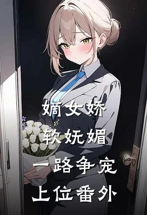 嫡女娇软妩媚,一路争宠上位番外