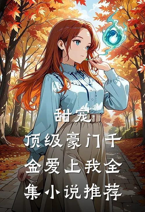 甜宠顶级豪门千金爱上我全集推荐免费阅读